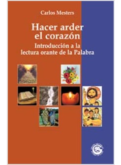 HACER ARDER EL CORAZON. INTRODUCCION A LA LECTURA ORANTE DE LA PALABRA