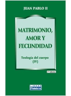 MATRIMONIO, AMOR Y FECUNDIDAD TEOLOGIA DEL CUERPO (IV)