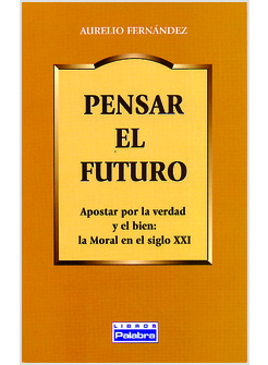 PENSAR EL FUTURO. A POSTAR POR L AVERDAD Y EL BIEN. LA MORAL DEL SIGLO XXI