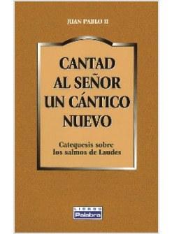 CANTAD AL SENOR UN CANTICO NUEVO. CATEQUESIS SOBRE LOS SALMOS DE LAUDES