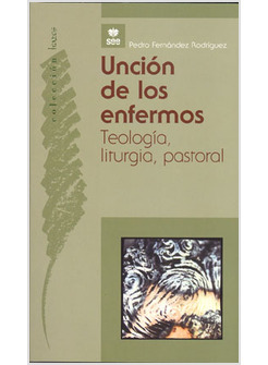 UNCION DE LOS ENFERMOS: TEOLOGIA, LITURGIA, PASTORAL
