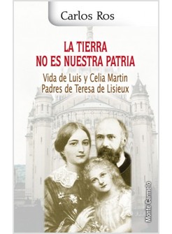 LA TIERRA NO ES NUESTRA PATRIA. LUIS Y CELIA MARTIN. PADRES DE TERESA DE LISIEUX