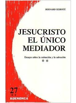 JESUCRISTO EL UNICO MEDIADOR II ENSAYO SOBRE LA REDENCION Y LA SALVACION