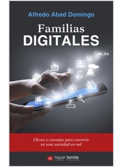 FAMILIAS DIGITALES. CLAVES Y CONSEJOS PARA VIVIR EN UNA SOCIEDAD EN RED