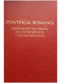 PONTIFICAL ROMANO: ORDENACION DEL OBISPO, DE LOS PRESBITEROS Y DE LOS DIACONOS