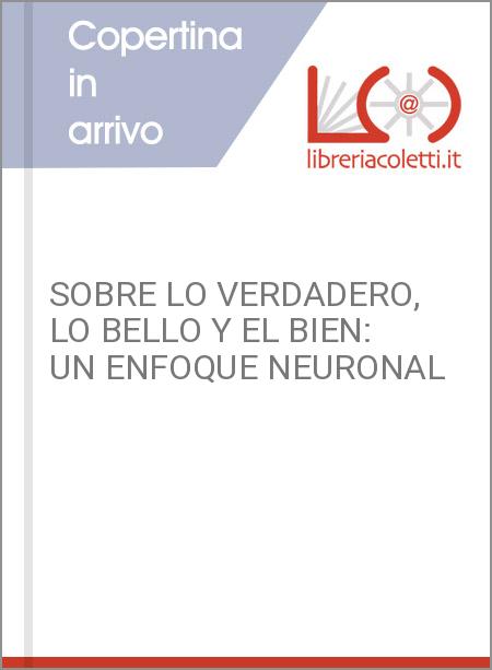 SOBRE LO VERDADERO, LO BELLO Y EL BIEN: UN ENFOQUE NEURONAL