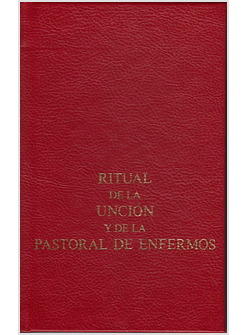 RITUAL DE LA UNCION Y DE LA PASTORAL DE ENFERMOS