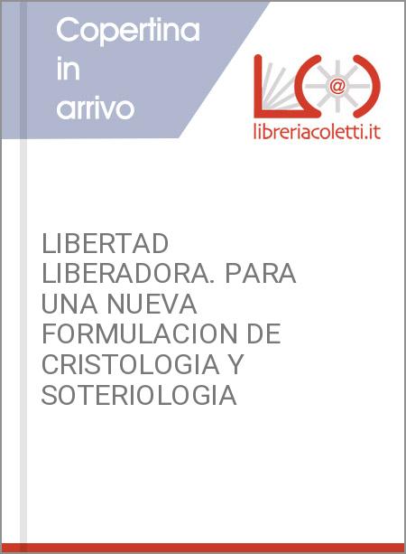 LIBERTAD LIBERADORA. PARA UNA NUEVA FORMULACION DE CRISTOLOGIA Y SOTERIOLOGIA