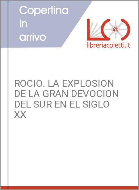 ROCIO. LA EXPLOSION DE LA GRAN DEVOCION DEL SUR EN EL SIGLO XX