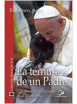 LA TERNURA DE UN PADRE. CATEQUESIS EN EL ANO SANTO DE LA MISERICORDIA