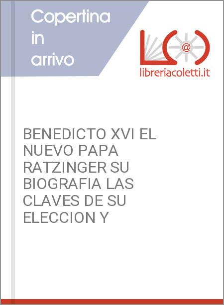 BENEDICTO XVI EL NUEVO PAPA RATZINGER SU BIOGRAFIA LAS CLAVES DE SU ELECCION Y