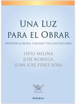 UNA LUZ PARA EL OBRAR. EXPERIENCIA MORAL, CARIDAD Y ACCION CRISTIANA