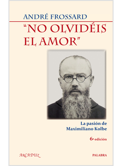 NO OLVIDEIS EL AMOR. LA PASION DE MAXIMILIANO KOLBE