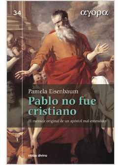 PABLO NO FUE CRISTIANO. EL MENSAJE ORIGINAL DE UN APOSTOL MAL ENTENDIDO