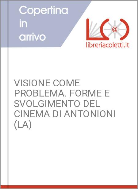 VISIONE COME PROBLEMA. FORME E SVOLGIMENTO DEL CINEMA DI ANTONIONI (LA)