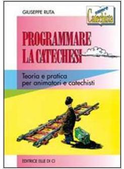 PROGRAMMARE LA CATECHESI TEORIA E PRATICA PER ANIMATORI E CATECHISTI