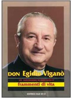 DON EGIDIO VIGANO'. VII SUCCESSORE DI DON BOSCO. FRAMMENTI DI VITA