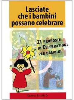 LASCIATE CHE I BAMBINI POSSANO CELEBRARE 21 PROPOSTE DI CELEBRAZIONI PER