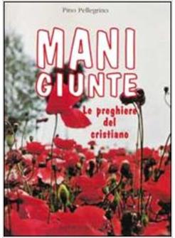 MANI GIUNTE. LE PREGHIERE DEL CRISTIANO