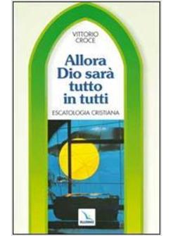 ALLORA DIO SARA' TUTTO IN TUTTI ESCATOLOGIA CRISTIANA  