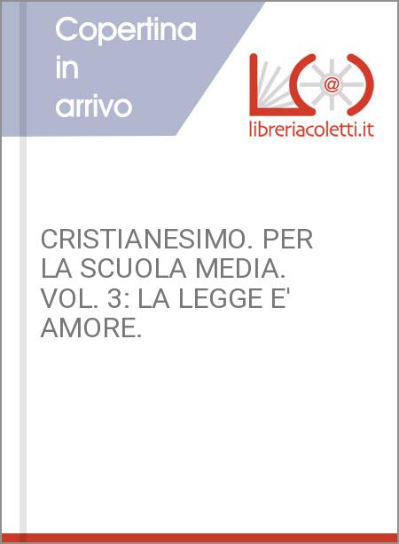 CRISTIANESIMO. PER LA SCUOLA MEDIA. VOL. 3: LA LEGGE E' AMORE.