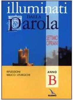 ILLUMINATI DALLA PAROLA RIFLESSIONI BIBLICO-LITURGICHE ANNO B