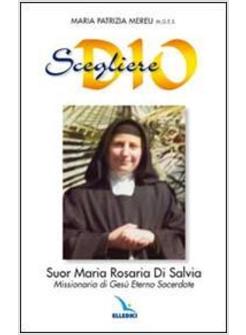 SCEGLIERE DIO. SUOR MARIA ROSARIA DI SALVIA. MISSIONARIA DI GESU' ETERNO SACERDO