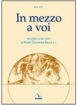 IN MEZZO A VOI RICORDO A PIU' VOCI DI PADRE GIOVANNI BALLIS S.J.