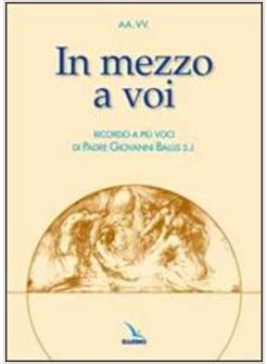 IN MEZZO A VOI RICORDO A PIU' VOCI DI PADRE GIOVANNI BALLIS S.J.