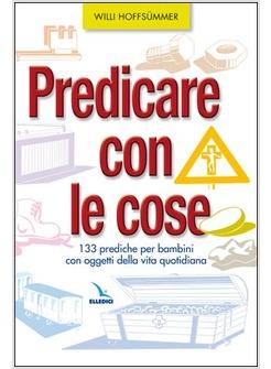 PREDICARE CON LE COSE 133 PREDICHE PER BAMBINI CON OGGETTI DELLA VITA