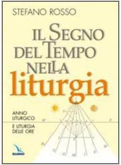 SEGNO DEL TEMPO NELLA LITURGIA ANNO LITURGICO E LITURGIA DELLE ORE (IL)