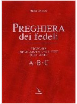 PREGHIERA DEI FEDELI PROPOSTE PER LE DOMENICHE E FESTE DEGLI ANNI A B C