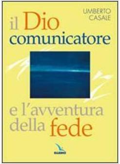 DIO COMUNICATORE E L'AVVENTURA DELLA FEDE SAGGIO DI TEOLOGIA FONDAMENTALE (IL)