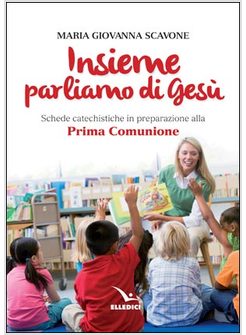 INSIEME PARLIAMO DI GESU'. SCHEDE CATECHISTICHE PRIMA COMUNIONE