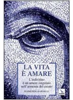 VITA E' AMARE L'INDIVIDUO E' UN AMORE SINGOLARE NELL'ARMONIA DEL CREATO (LA)