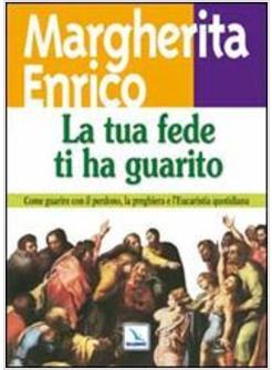 TUA FEDE TI HA GUARITO COME GUARIRE CON IL PERDONO LA PREGHIERA E L'EUCARISTIA