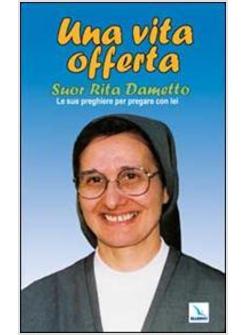 VITA OFFERTA. SUOR RITA DAMETTO. LE SUE PREGHIERE PER PREGARE CON LEI (UNA)