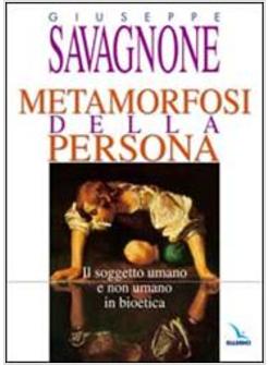 METAMORFOSI DELLA PERSONA IL SOGGETTO UMANO E NON UMANO IN BIOETICA