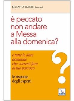 È PECCATO NON ANDARE A MESSA ALLA DOMENICA? E TUTTE LE ALTRE DOMANDE CHE