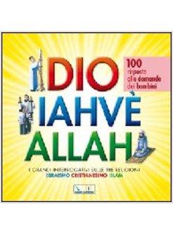 DIO IAHVE' ALLAH I GRANDI INTERROGATIVI SULLE TRE RELIGIONI EBRAISMO,