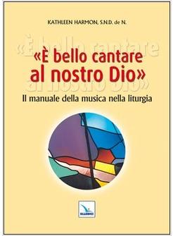 E' BELLO CANTARE AL NOSTRO DIO. IL MANUALE DELLA MUSICA NELLA LITURGIA
