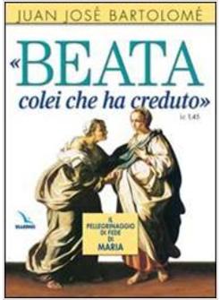 BEATA COLEI CHE HA CREDUTO IL PELLEGRINAGGIO DI FEDE DI MARIA