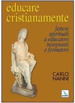 EDUCARE CRISTIANAMENTE LETTURE SPIRITUALI A EDUCATORI INSEGNANTI E FORMATORI