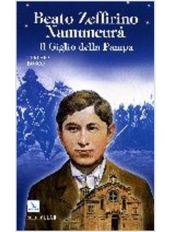 BEATO ZEFFIRINO NAMUNCURA IL GIGLIO DELLA PAMPA