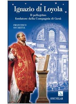 IGNAZIO DI LOYOLA IL PELLEGRINO FONDATORE DELLA COMPAGNIA DI GESU'