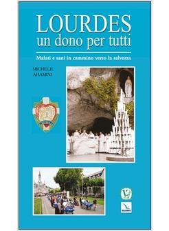 LOURDES UN DONO PER TUTTI MALATI E SANI IN CAMMINO VERSO LA SALVEZZA