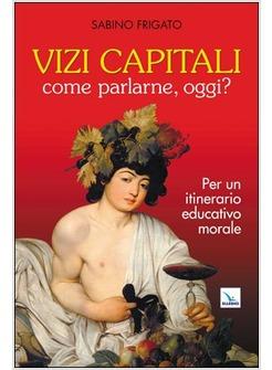 VIZI CAPITALI COME PARLARNE OGGI? PER UN ITINERARIO EDUCATIVO MORALE