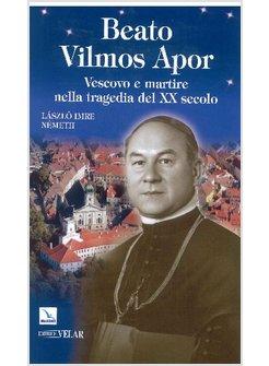 BEATO VILMOS APOR. VESCOVO E MARTIRE NELLA TRAGEDIA DEL XX SECOLO