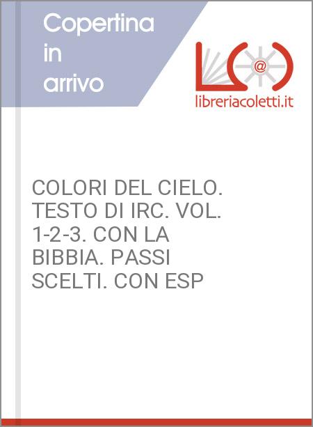 COLORI DEL CIELO. TESTO DI IRC. VOL. 1-2-3. CON LA BIBBIA. PASSI SCELTI. CON ESP