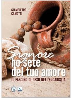 SIGNORE HO SETE DEL TUO AMORE. IL FASCINO DI GESU' NELL'EUCARISTIA